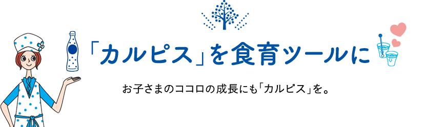「カルピス」を食育ツールに お子さまのココロの成長にも「カルピス」を。