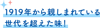 1919年から親しまれている 世代を超えた味！