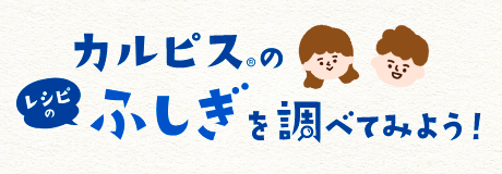 カルピス®のレシピのふしぎを調べてみよう！
