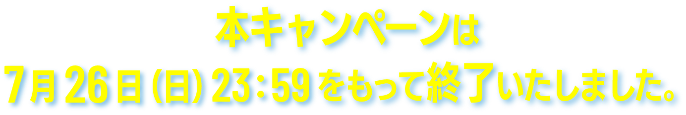 本キャンペーンは7月26日(日)23:59をもって終了いたしました。