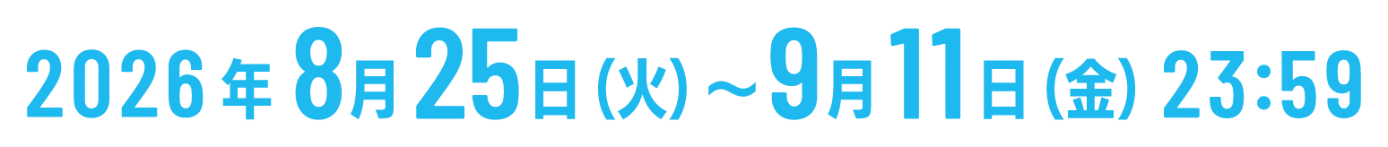 2026年8月25日（火）～9月11日（金）23:59