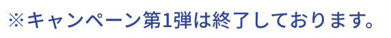 ※キャンペーン第1弾は終了しております。
