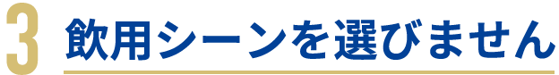 3 飲用シーンを選びません